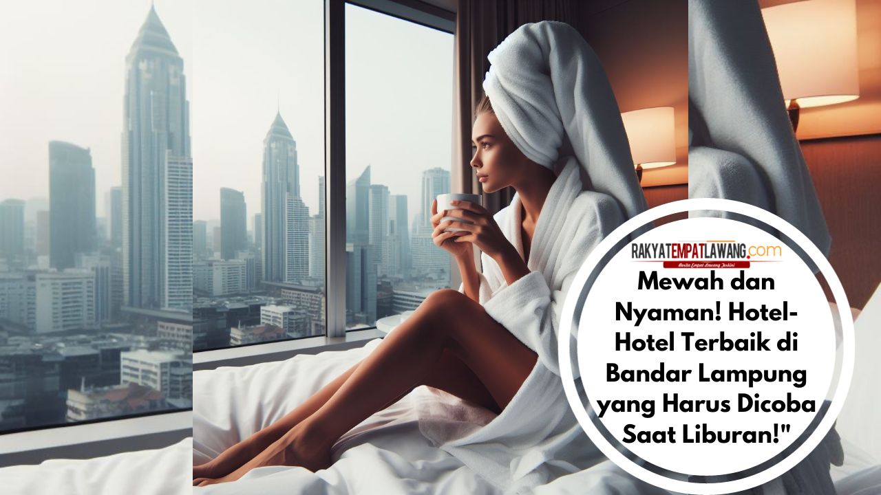Mewah dan Nyaman! Hotel-Hotel Terbaik di Bandar Lampung yang Harus Dicoba Saat Liburan!
