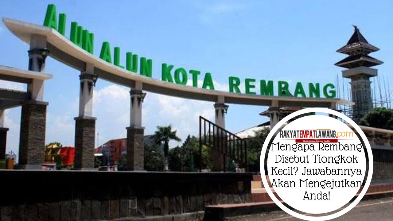 Mengapa Rembang Disebut Tiongkok Kecil? Jawabannya Akan Mengejutkan Anda!