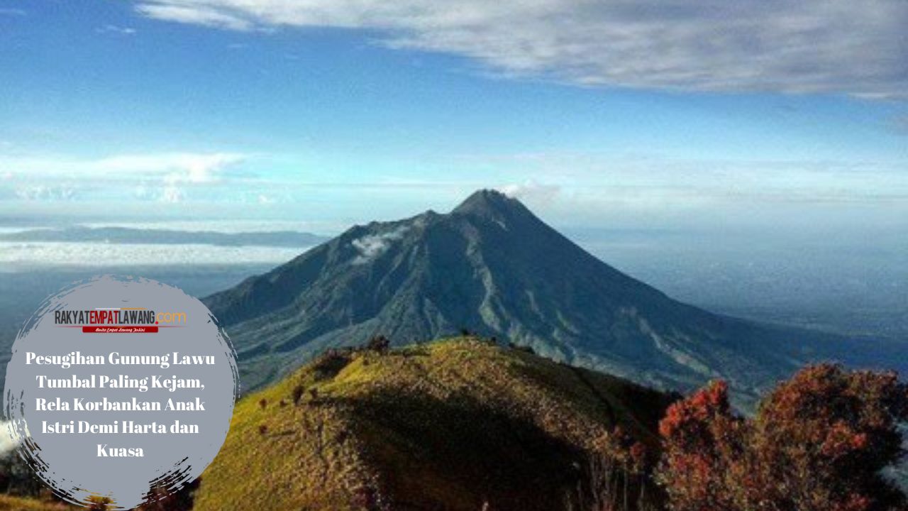 Pesugihan Gunung Lawu Tumbal Paling Kejam, Rela Korbankan Anak Istri Demi Harta dan Kuasa