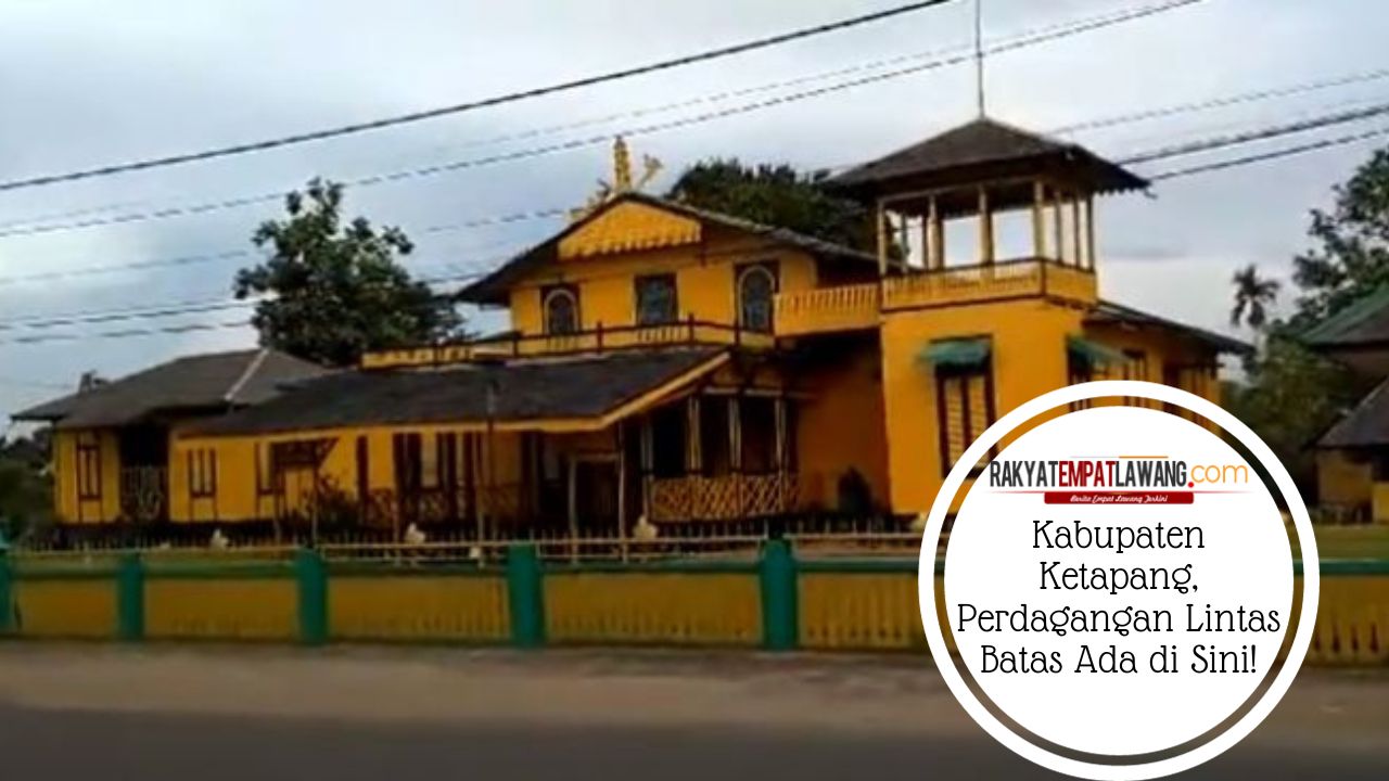 Kabupaten Ketapang, Perdagangan Lintas Batas Ada di Sini!