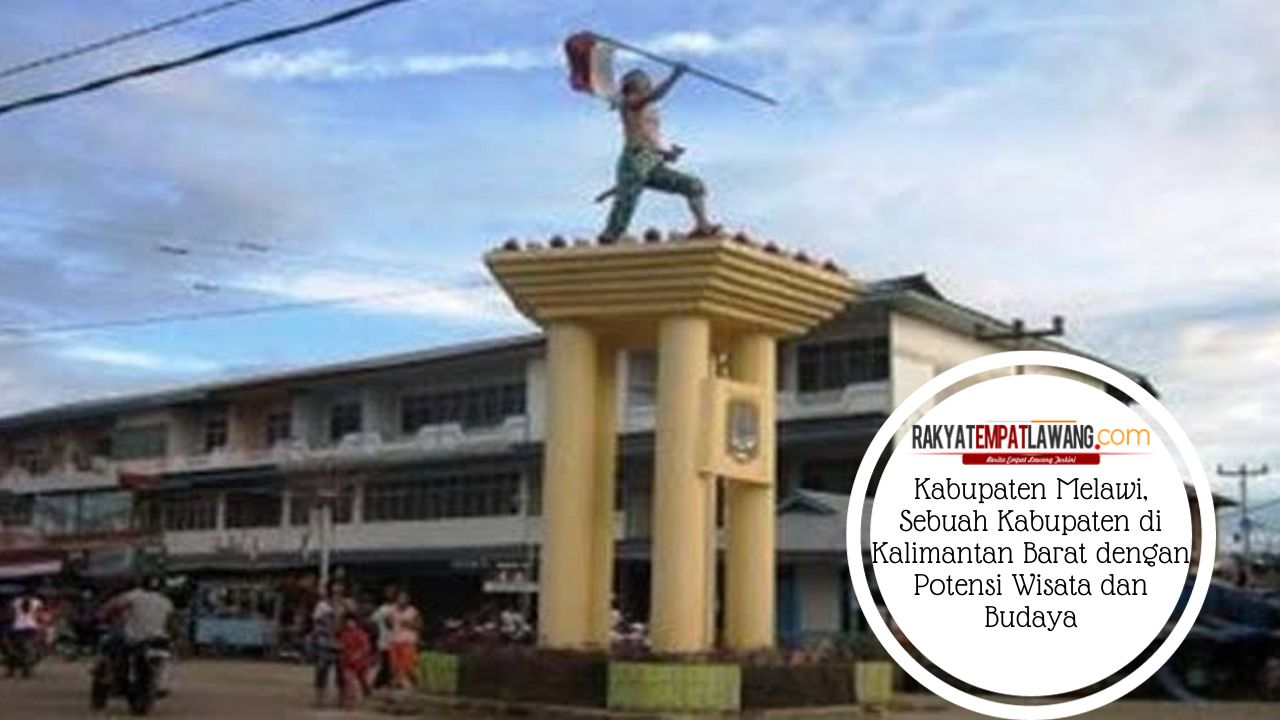 Kabupaten Melawi, Sebuah Kabupaten di Kalimantan Barat dengan Potensi Wisata dan Budaya