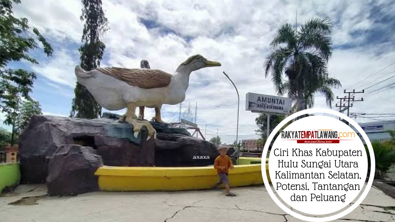 Ciri Khas Kabupaten Hulu Sungai Utara Kalimantan Selatan, Potensi, Tantangan dan Peluang