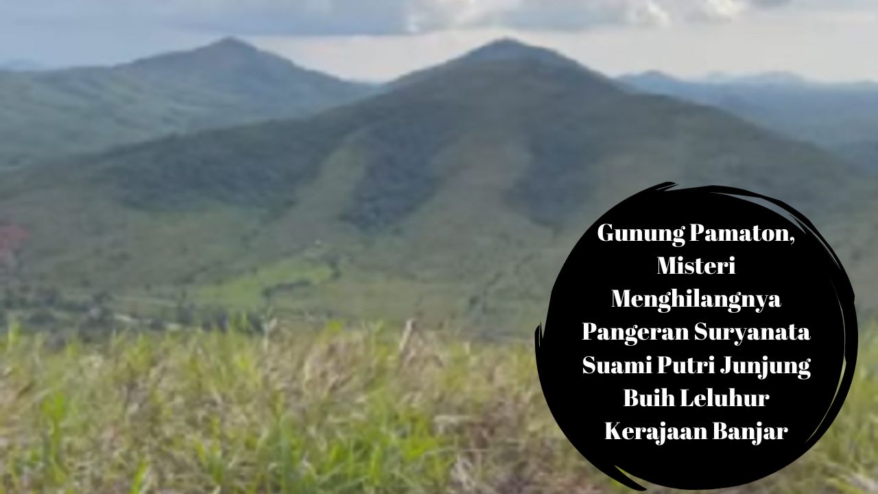Gunung Pamaton, Misteri Menghilangnya Pangeran Suryanata Suami Putri Junjung Buih Leluhur Kerajaan Banjar