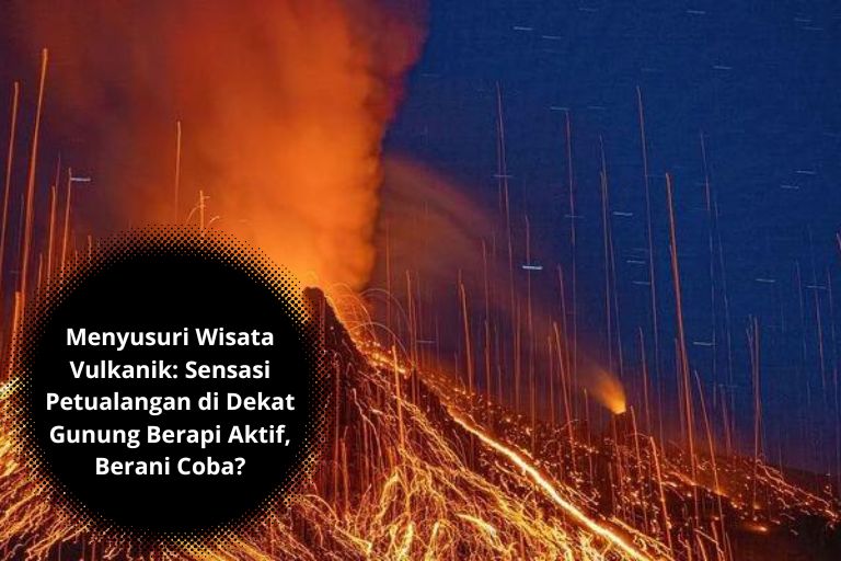 Menyusuri Wisata Vulkanik: Sensasi Petualangan di Dekat Gunung Berapi Aktif, Berani Coba?