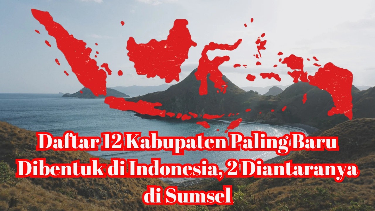 Daftar 12 Kabupaten Paling Baru Dibentuk di Indonesia, 2 Diantaranya di Sumsel