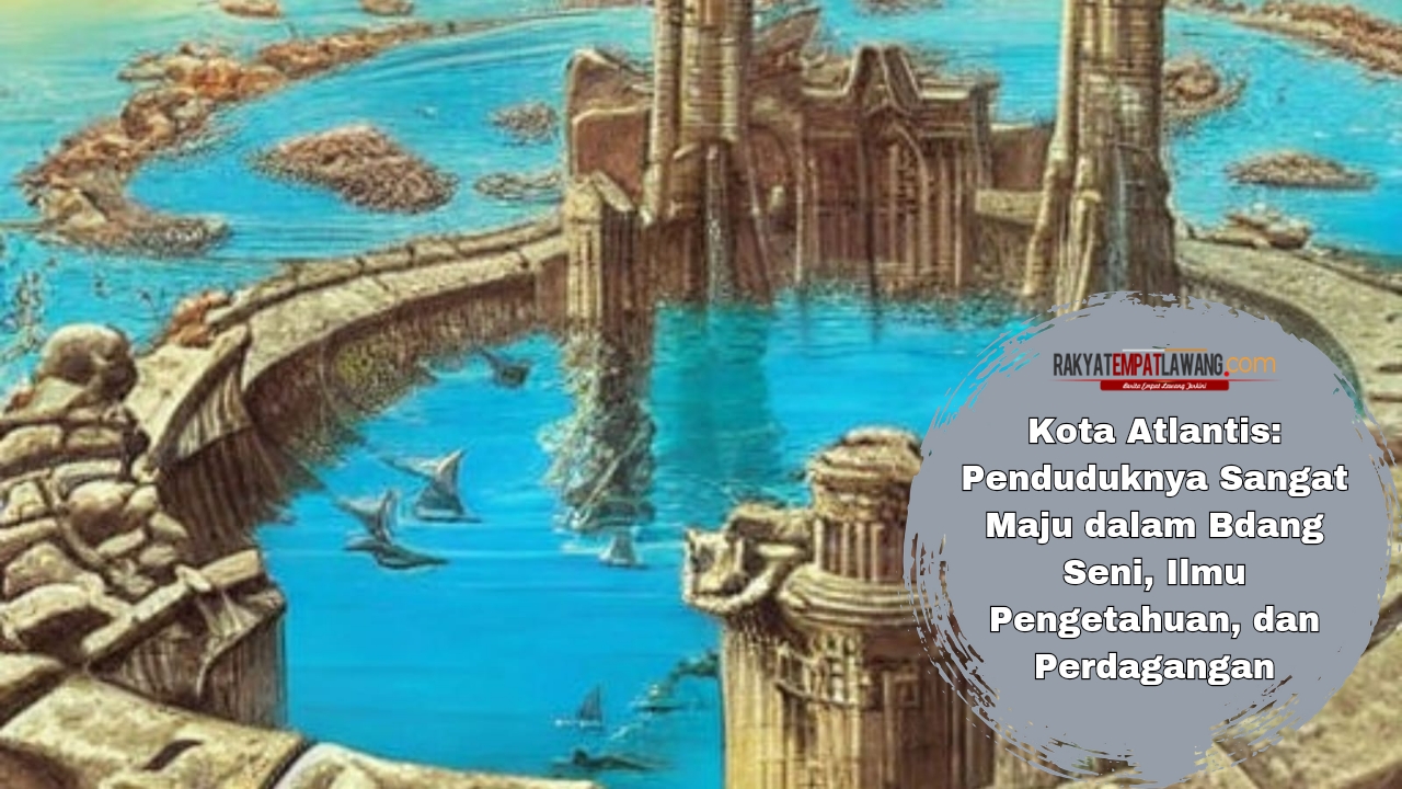 Kota Atlantis: Penduduknya Sangat Maju dalam Bdang Seni, Ilmu Pengetahuan, dan Perdagangan