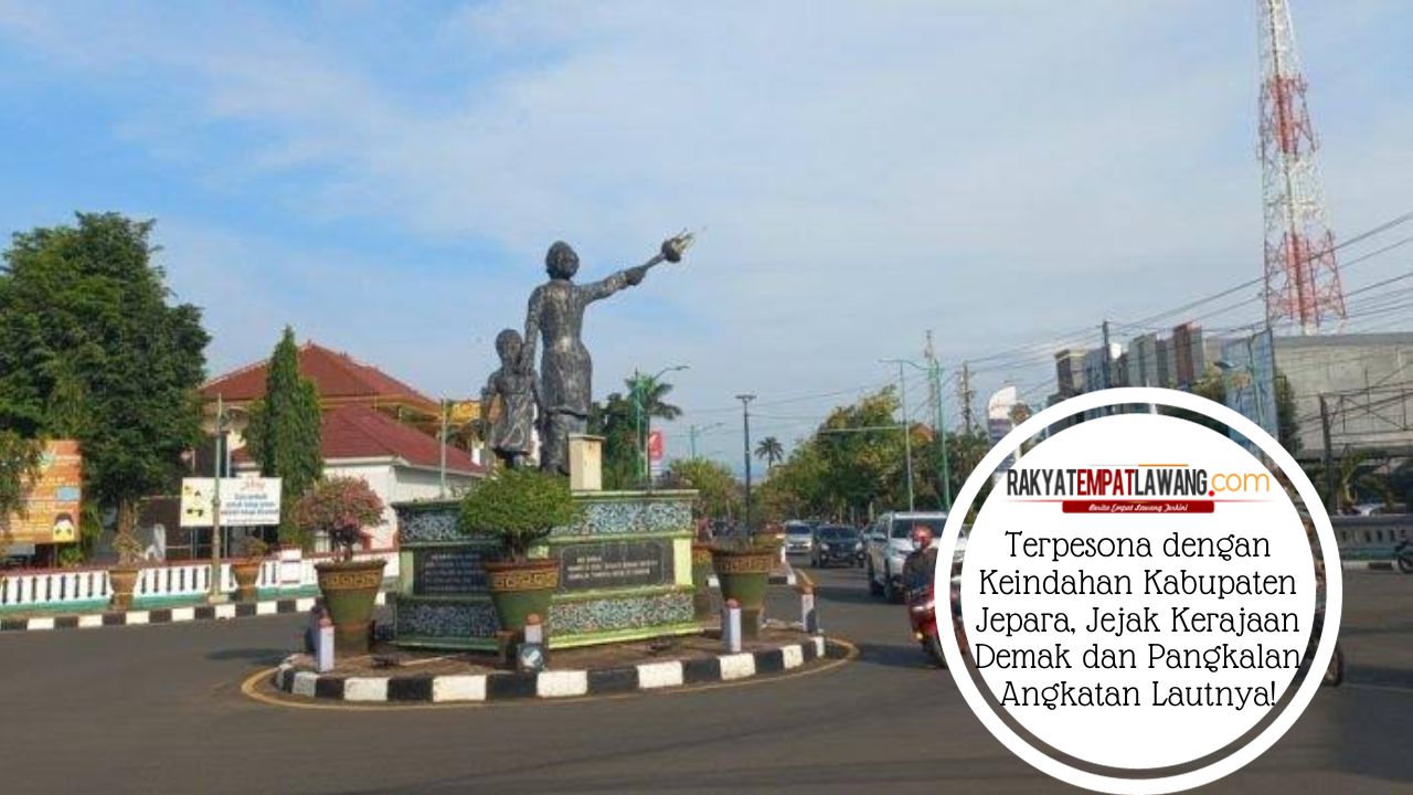 Terpesona dengan Keindahan Kabupaten Jepara, Jejak Kerajaan Demak dan Pangkalan Angkatan Lautnya!