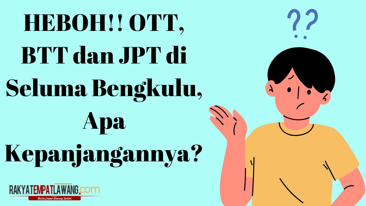 HEBOH!! OTT, BTT dan JPT di Seluma Bengkulu, Apa Kepanjangannya?