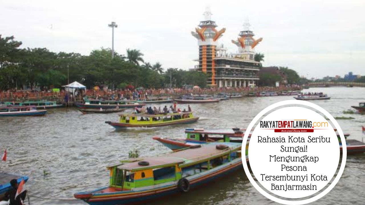 Rahasia Kota Seribu Sungai! Mengungkap Pesona Tersembunyi Kota Banjarmasin