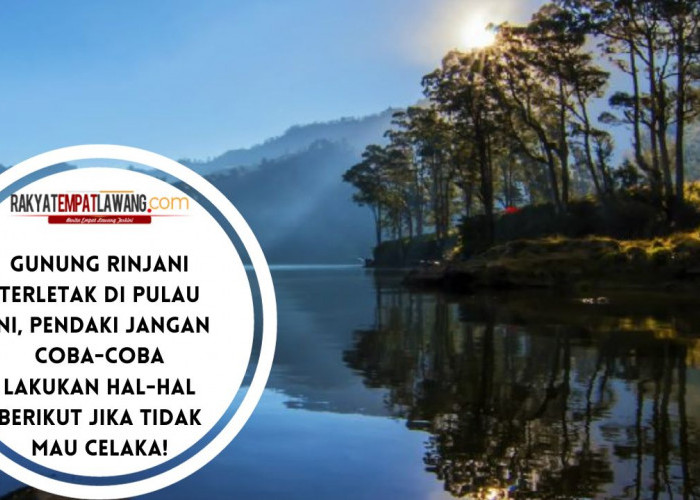 Gunung Rinjani Terletak di Pulau Ini, Pendaki Jangan Coba-coba Lakukan Hal-hal Berikut Jika Tidak Mau Celaka!