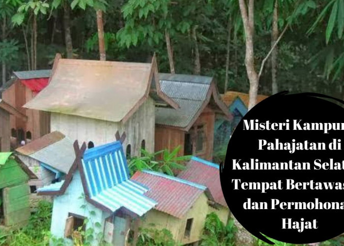 Misteri Kampung Pahajatan di Kalimantan Selatan: Tempat Bertawassul dan Permohonan Hajat