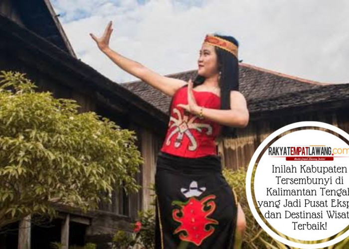 Inilah Kabupaten Tersembunyi di Kalimantan Tengah yang Jadi Pusat Ekspor dan Destinasi Wisata Terbaik!