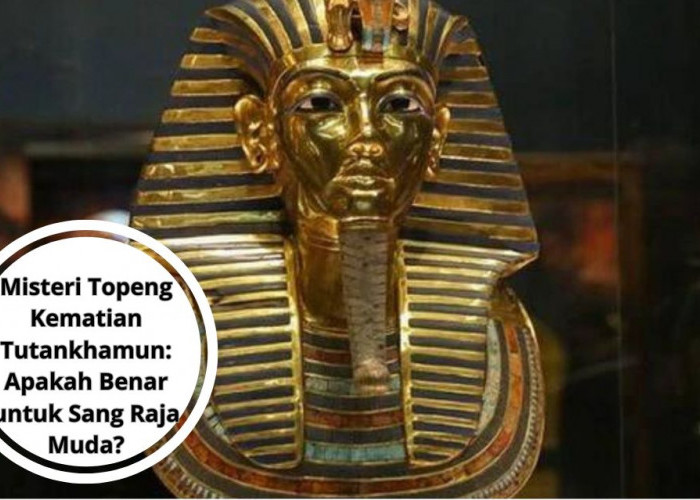 Misteri Topeng Kematian Tutankhamun: Apakah Benar untuk Sang Raja Muda?