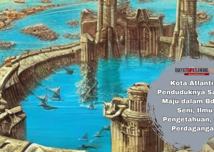 Kota Atlantis: Penduduknya Sangat Maju dalam Bdang Seni, Ilmu Pengetahuan, dan Perdagangan