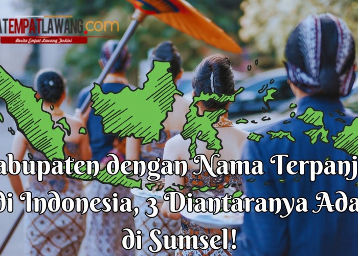 7 Kabupaten dengan Nama Terpanjang di Indonesia, 3 Diantaranya Ada di Sumsel!