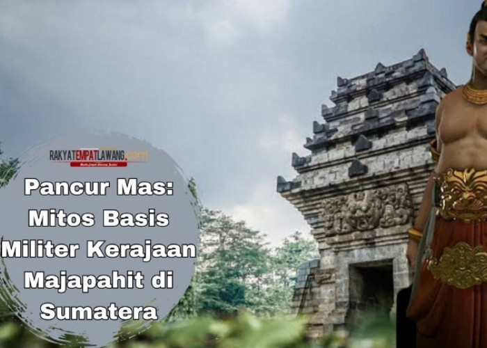 Pancur Mas: Mitos Basis Militer Kerajaan Majapahit di Sumatera