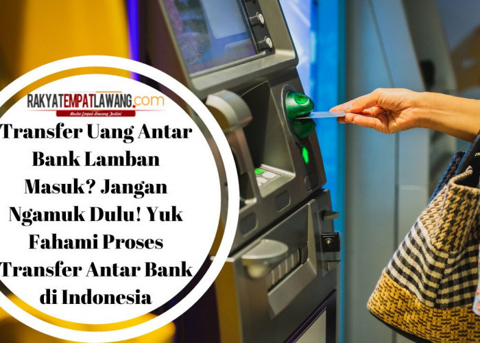 Transfer Uang Antar Bank Lamban Masuk? Jangan Ngamuk Dulu! Yuk Fahami Proses Transfer Antar Bank di Indonesia